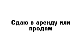 Сдаю в аренду или продам